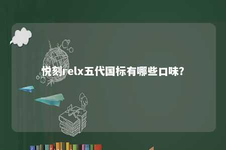 悦刻relx五代国标有哪些口味？ 